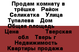 Продам комнату в трёшке › Район ­ Селикатка › Улица ­ Тупалева › Дом ­ 115 › Общая площадь ­ 20 › Цена ­ 650 000 - Тверская обл., Тверь г. Недвижимость » Квартиры продажа   